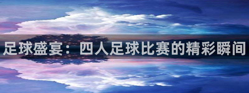 足球盛宴：四人足球比赛的精彩瞬间
