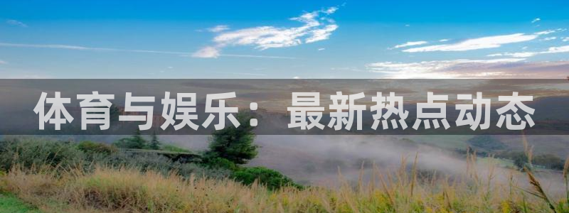 体育与娱乐：最新热点动态