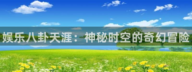 娱乐八卦天涯：神秘时空的奇幻冒险