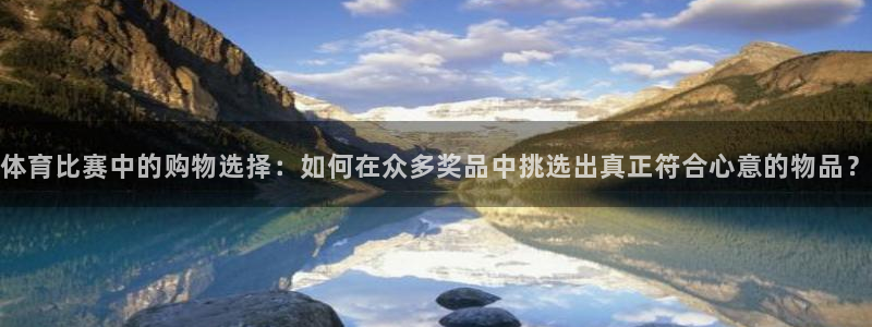体育比赛中的购物选择：如何在众多奖品中挑选出真正符合心意的物品？