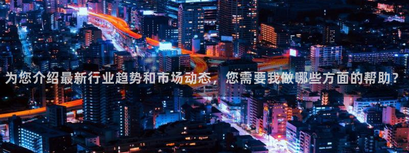 为您介绍最新行业趋势和市场动态，您需要我做哪些方面的帮助？